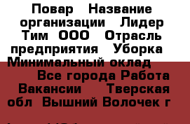 Повар › Название организации ­ Лидер Тим, ООО › Отрасль предприятия ­ Уборка › Минимальный оклад ­ 31 500 - Все города Работа » Вакансии   . Тверская обл.,Вышний Волочек г.
